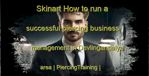 Skinart How to run a successful piercing business management in Devlinganpalya area | PiercingTraining | PiercingClasses | SkinartTraining-India